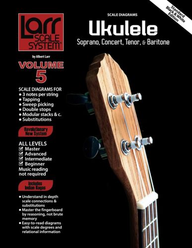 Ukulele Scales For Soprano, Concert, Tenor, And Baritone: Larr Scale System - Ukulele Scales, Volume 5