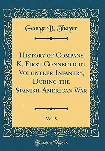 History Of Company K, First Connecticut Volunteer Infantry, During The Spanish-American War, Vol. 8 (Classic Reprint)