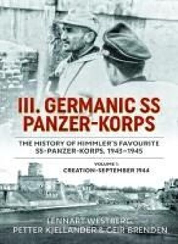 Iii. Germanic Ss Panzer-Korps. The History Of Himmler's Favourite Ss-Panzer-Korps, 1943-1945, Volume 1