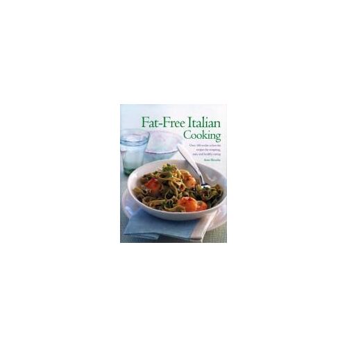 Fat-Free Italian Cooking: Over 160 Low-Fat And No-Fat Recipes For Tempting, Tasty And Healthy Eating