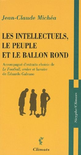 Les Intellectuels, Le Peuple Et Le Ballon Rond - Accompagné D'extraits Choisis De Le Football, Ombre Et Lumière De Eduardo Galeano