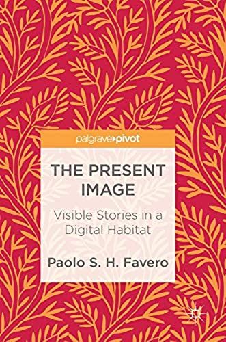 The Present Image: Visible Stories In A Digital Habitat