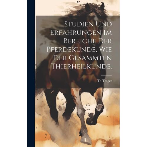 Studien Und Erfahrungen Im Bereiche Der Pferdekunde, Wie Der Gesammten Thierheilkunde.