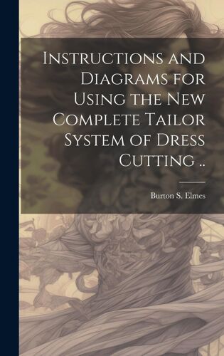 Instructions And Diagrams For Using The New Complete Tailor System Of Dress Cutting ..
