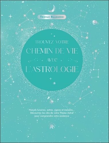 Trouvez Votre Chemin De Vie Avec L'astrologie - Noeuds Lunaires, Astres, Signes Et Maisons - Découvrez Les Clés De Votre Thème Astral Pour Comprendre Votre Existence