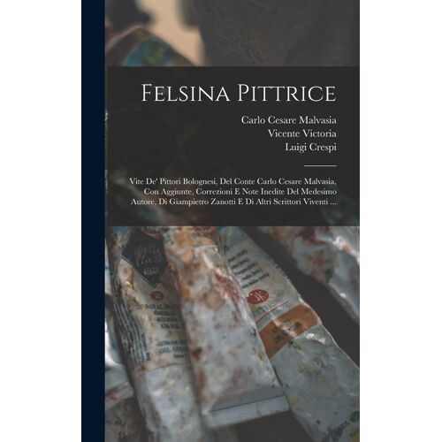 Felsina Pittrice: Vite De' Pittori Bolognesi, Del Conte Carlo Cesare Malvasia, Con Aggiunte, Correzioni E Note Inedite Del Medesimo Auto