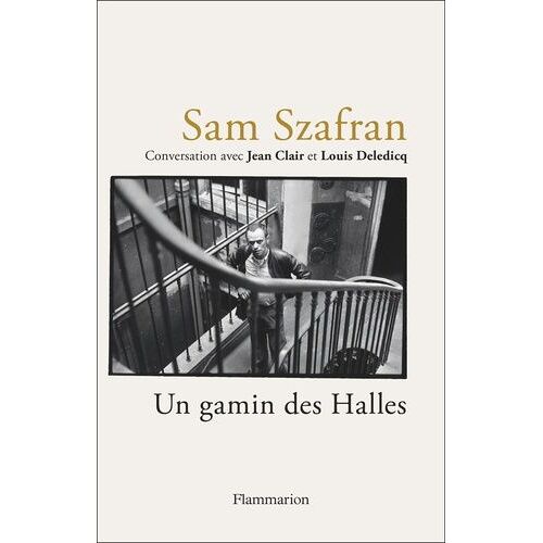 Sam Szafran - Un Gamin Des Halles - Conversation Avec Jean Clair Et Louis Deledicq