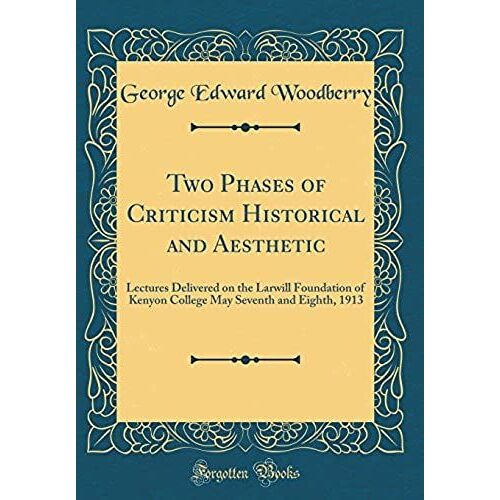 Two Phases Of Criticism Historical And Aesthetic: Lectures Delivered On The Larwill Foundation Of Kenyon College May Seventh And Eighth, 1913 (Classic Reprint)
