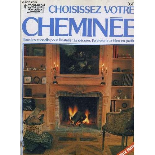 Choississez Votre Cheminee Tous Les Conseils Pour L'installer La Decorer L'entretenir Et Bien Profiter - Hors Serie Mon Jardin Ma Maison - Nouvelle Edition.