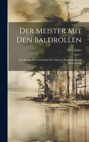 Der Meister Mit Den Baldrollen: Ein Beitrag Zur Geschichte Des Ältesten Kupferstiches In Deutschland