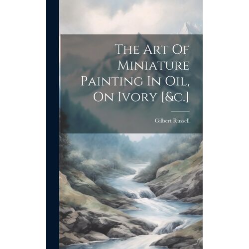 The Art Of Miniature Painting In Oil, On Ivory [&c.]