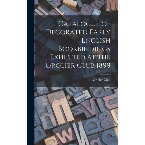 Catalogue Of Decorated Early English Bookbindings Exhibited At The Grolier Club 1899