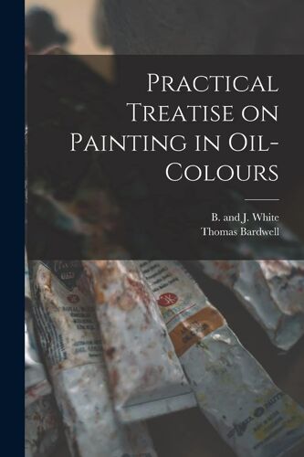 Practical Treatise On Painting In Oil-Colours
