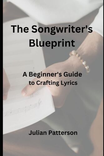 The Songwriter's Blueprint: A Beginner's Guide To Crafting Lyrics