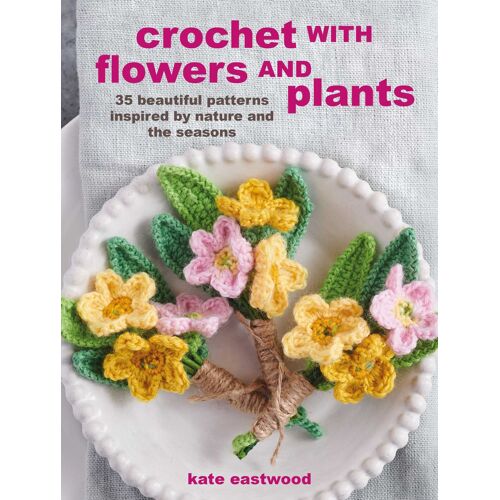 Crochet With Flowers And Plants: 35 Beautiful Patterns Inspired By Nature And The Seasons