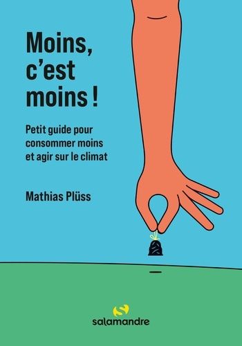 Moins, C'est Moins ! - Petit Guide Pour Faire Les Bons Choix Et Réduire Son Empreinte Climatique Au Quotidien