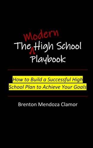 The Modern High School Playbook: How To Build A Successful High School Plan To Achieve Your Goals