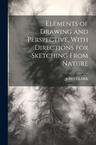Elements Of Drawing And Perspective, With Directions For Sketching From Nature