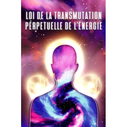 Loi De La Transmutation Perpétuelle De L'énergie: Les Lois De L'univers #9 (French Edition)