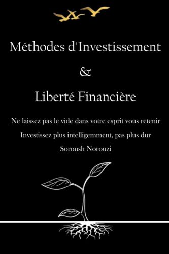Méthodes D'investissement Et Liberté Financière: Une Feuille De Route Vers L'indépendance Financière Grâce À Des Investissements Astucieux. (French Edition)