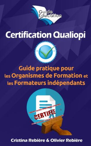 Certification Qualiopi: Guide Pratique Pour Les Organismes De Formation Et Les Formateurs Indépendants (French Edition)