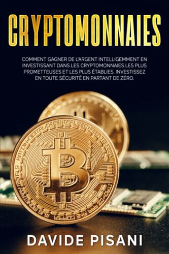 Cryptomonnaies: Comment Gagner De L'argent Intelligemment En Investissant Dans Les Cryptomonnaies Les Plus Prometteuses Et Les Plus Établies. ... Sécurité En Partant De Zéro. (French Edition)