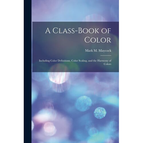 A Class-Book Of Color: Including Color Definitions, Color Scaling, And The Harmony Of Colors