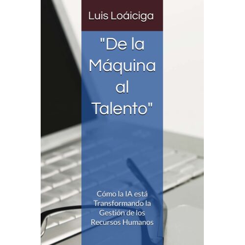 "De La Máquina Al Talento": Cómo La Ia Está Transformando La Gestión De Los Recursos Humanos (Spanish Edition)