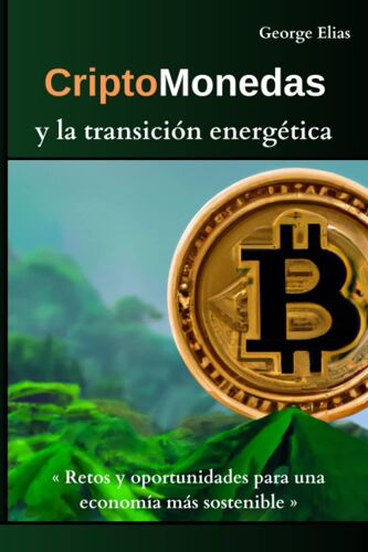 Criptomonedas Y La Transición Energética: Retos Y Oportunidades Para Una Economía Más Sostenible (Spanish Edition)