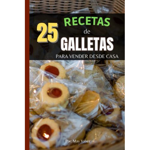 25 Recetas De Galletas Para Vender Desde Casa: Fáciles Y Deliciosas Galletas Para Vender Desde Casa, Las Mejores Y Más Solicitadas, Emprende (Spanish Edition)