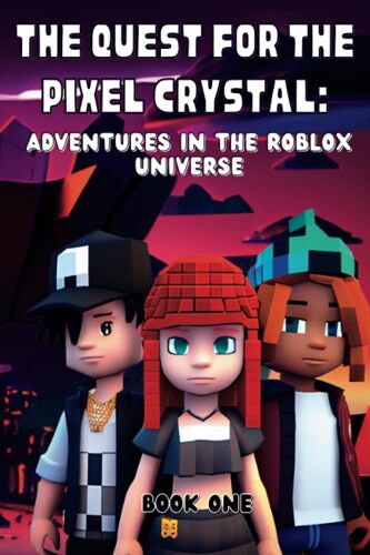 The Quest For The Pixel Crystal: Adventures In The Roblox Universe: Book One