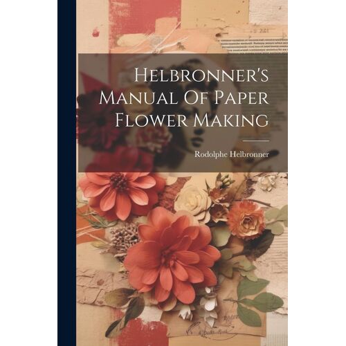 Helbronner's Manual Of Paper Flower Making