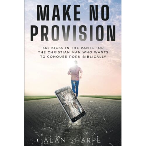 Make No Provision: 365 Kicks In The Pants For The Christian Man Who Wants To Conquer Porn Biblically