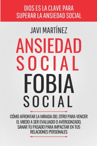 Ansiedad Social, Fobia Social: Cómo Afrontar La Mirada Del Otro Para Vencer El Miedo A Ser Evaluado O Avergonzado. Sanar Tu Pasado Para Impactar En Tus Relaciones Personales (Spanish Edition)