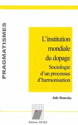 L'institution Mondiale Du Dopage - Sociologie D'un Processus D'harmonisation