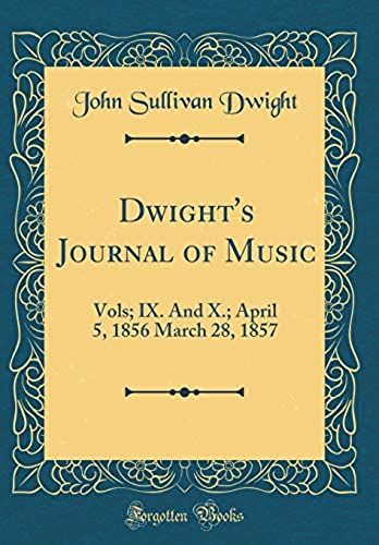 Dwight's Journal Of Music: Vols; Ix. And X.; April 5, 1856 March 28, 1857 (Classic Reprint)
