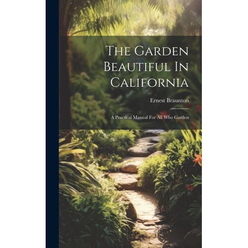 The Garden Beautiful In California: A Practical Manual For All Who Garden