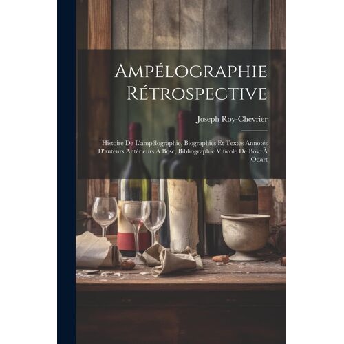 Ampélographie Rétrospective: Histoire De L'ampélographie, Biographies Et Textes Annotés D'auteurs Antérieurs À Bosc, Bibliographie Viticole De Bosc
