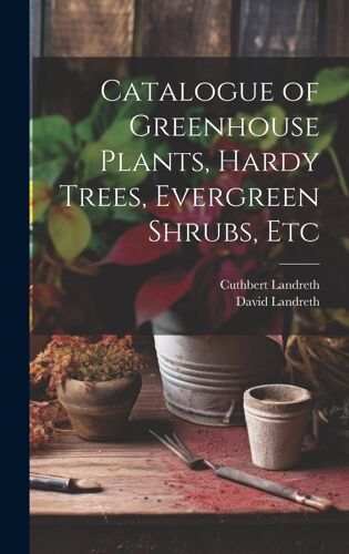 Catalogue Of Greenhouse Plants, Hardy Trees, Evergreen Shrubs, Etc