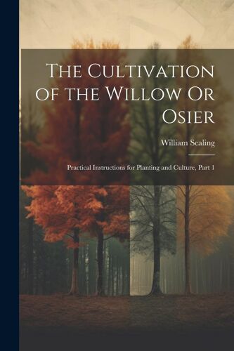 The Cultivation Of The Willow Or Osier: Practical Instructions For Planting And Culture, Part 1