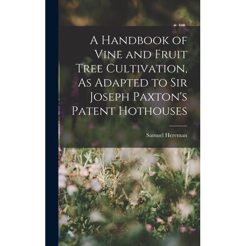 A Handbook Of Vine And Fruit Tree Cultivation, As Adapted To Sir Joseph Paxton's Patent Hothouses