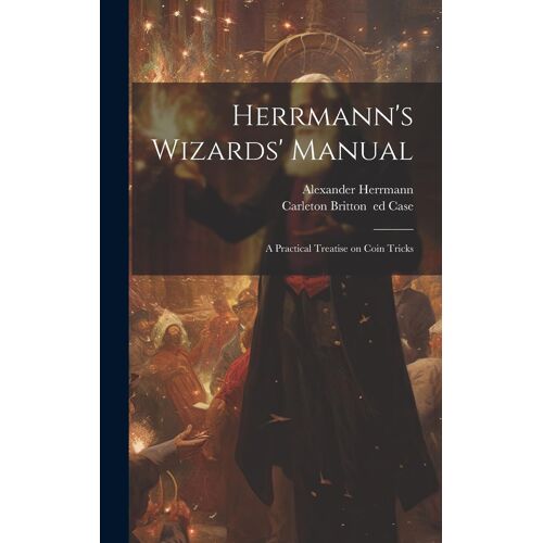 Herrmann's Wizards' Manual; A Practical Treatise On Coin Tricks
