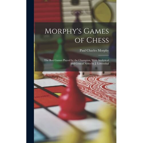 Morphy's Games Of Chess: The Best Games Played By The Champion, With Analytical And Critical Notes By J. Löwenthal