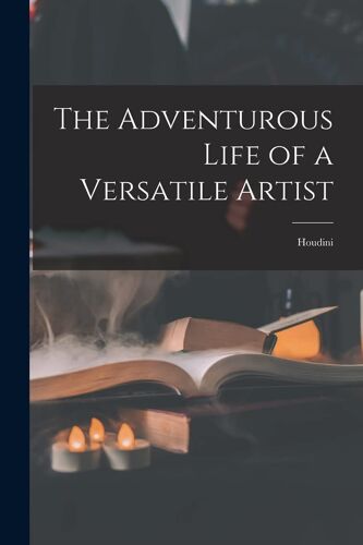 The Adventurous Life Of A Versatile Artist: Houdini