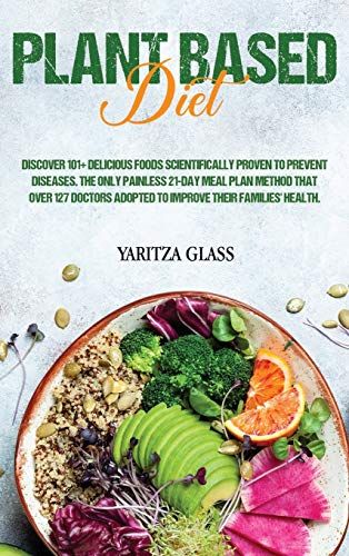 Plant Based Diet: Discover 101+ Delicious Foods Scientifically Proven To Prevent Diseases. The Only Painless 21-Day Meal Plan Method Tha
