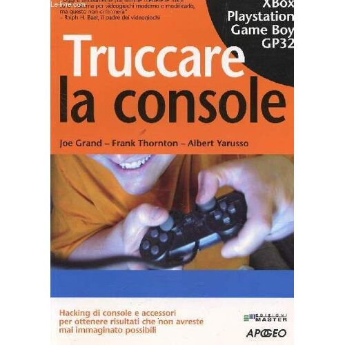 Truccare La Console - Xbox Playstation Game Boy Gp32 / Hacking Di Console E Accessori Per Ottenerere Risultati Che Non Avreste Mai Immaginato Possobili.