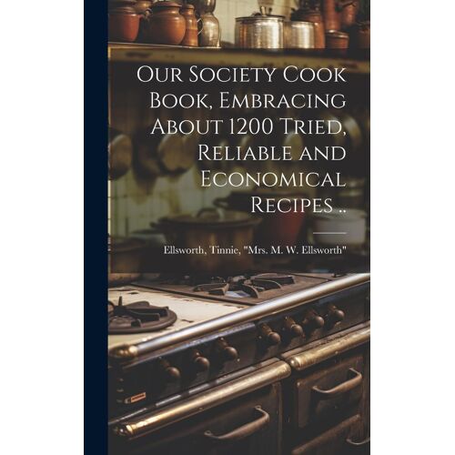 Our Society Cook Book, Embracing About 1200 Tried, Reliable And Economical Recipes ..