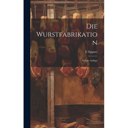 Die Wurstfabrikation: Sechste Auflage