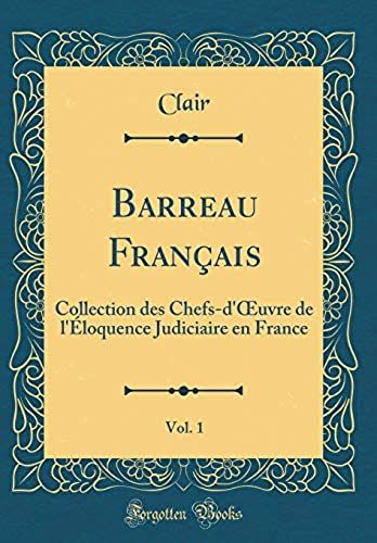 Barreau Fran Ais, Vol. 1: Collection Des Chefs-D'oeuvre De L' Loquence Judiciaire En France (Classic Reprint)