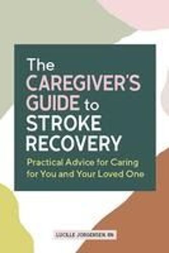 The Caregiver's Guide To Stroke Recovery